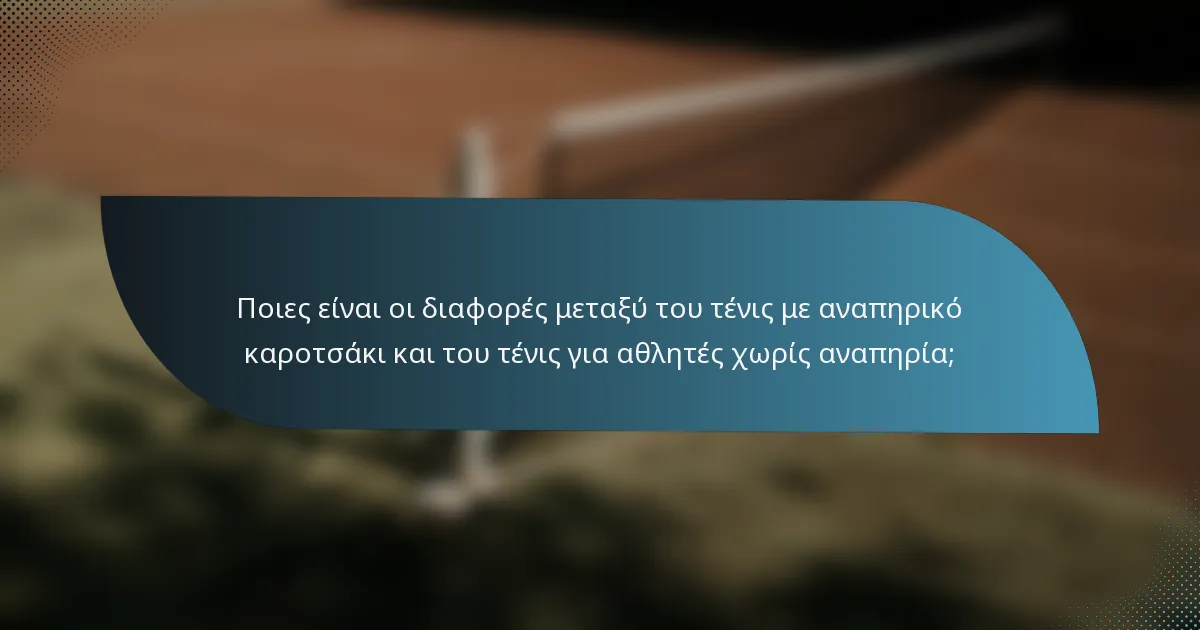 Ποιες είναι οι διαφορές μεταξύ του τένις με αναπηρικό καροτσάκι και του τένις για αθλητές χωρίς αναπηρία;