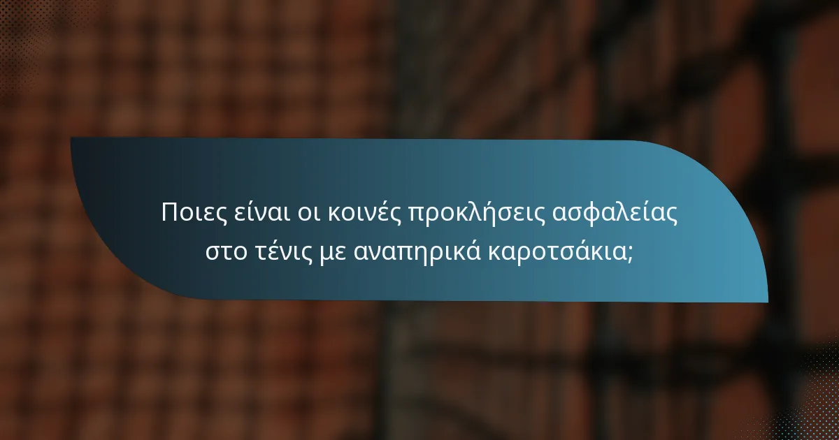 Ποιες είναι οι κοινές προκλήσεις ασφαλείας στο τένις με αναπηρικά καροτσάκια;