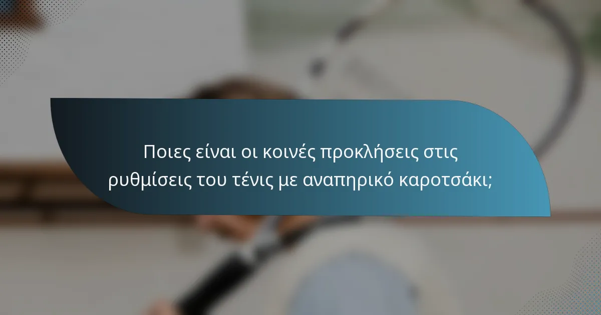 Ποιες είναι οι κοινές προκλήσεις στις ρυθμίσεις του τένις με αναπηρικό καροτσάκι;