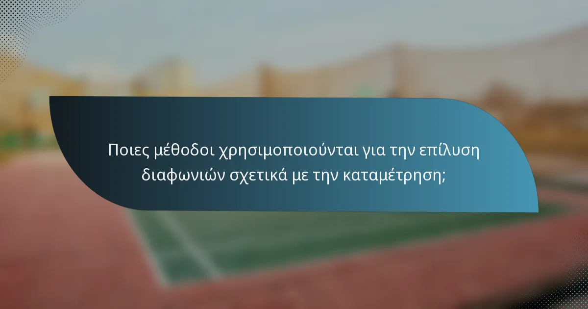 Ποιες μέθοδοι χρησιμοποιούνται για την επίλυση διαφωνιών σχετικά με την καταμέτρηση;