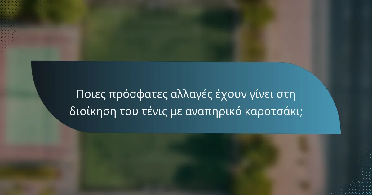 Ποιες πρόσφατες αλλαγές έχουν γίνει στη διοίκηση του τένις με αναπηρικό καροτσάκι;