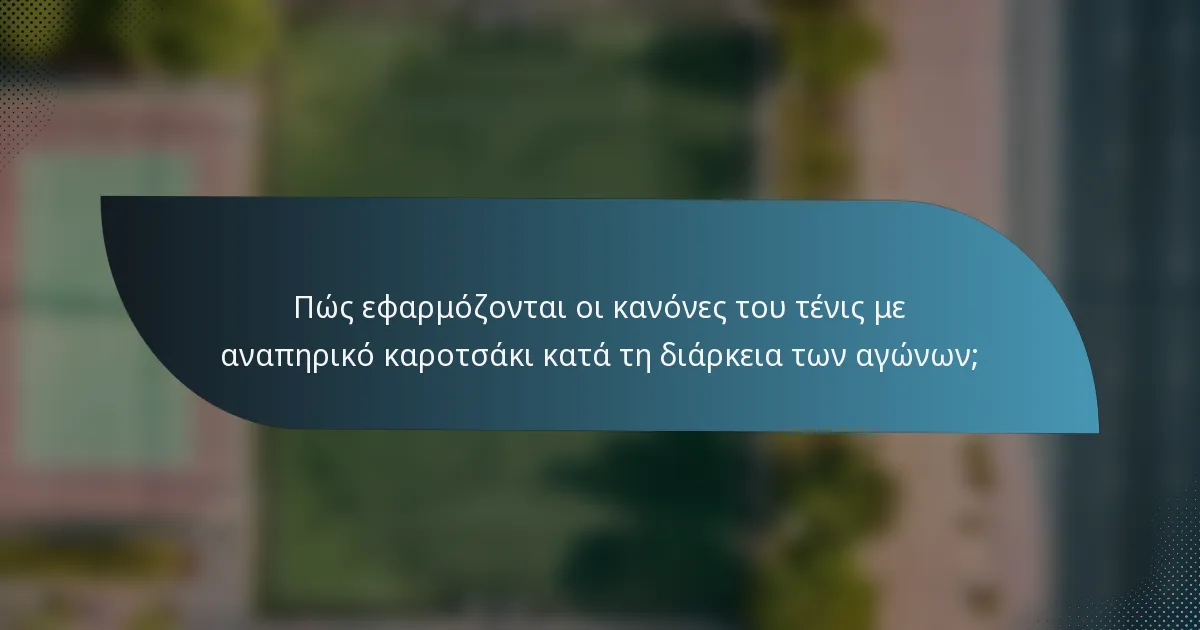 Πώς εφαρμόζονται οι κανόνες του τένις με αναπηρικό καροτσάκι κατά τη διάρκεια των αγώνων;