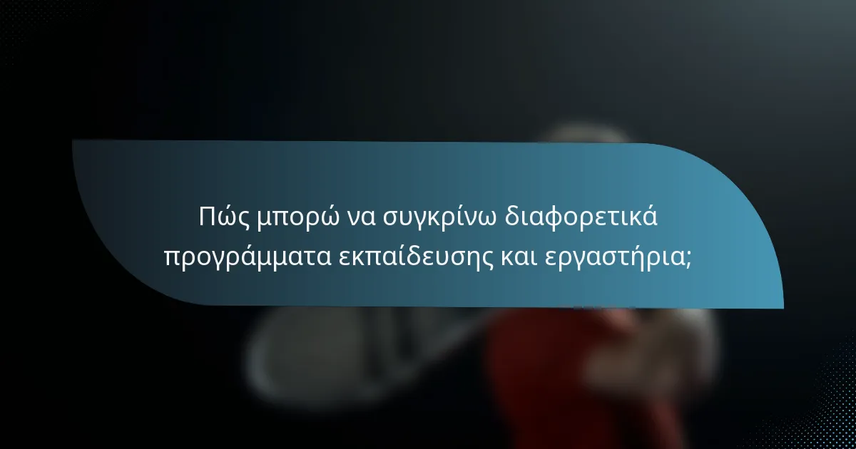 Πώς μπορώ να συγκρίνω διαφορετικά προγράμματα εκπαίδευσης και εργαστήρια;