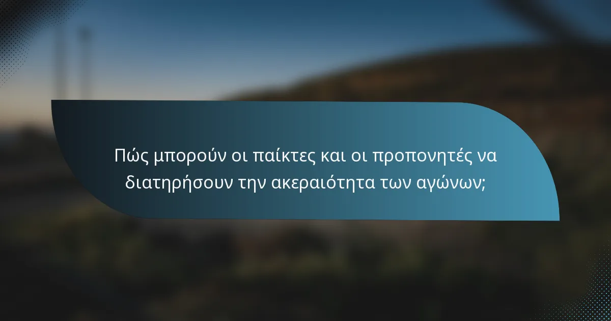 Πώς μπορούν οι παίκτες και οι προπονητές να διατηρήσουν την ακεραιότητα των αγώνων;