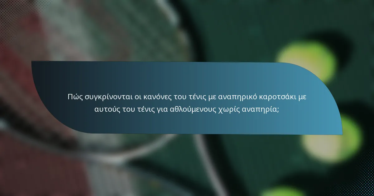 Πώς συγκρίνονται οι κανόνες του τένις με αναπηρικό καροτσάκι με αυτούς του τένις για αθλούμενους χωρίς αναπηρία;